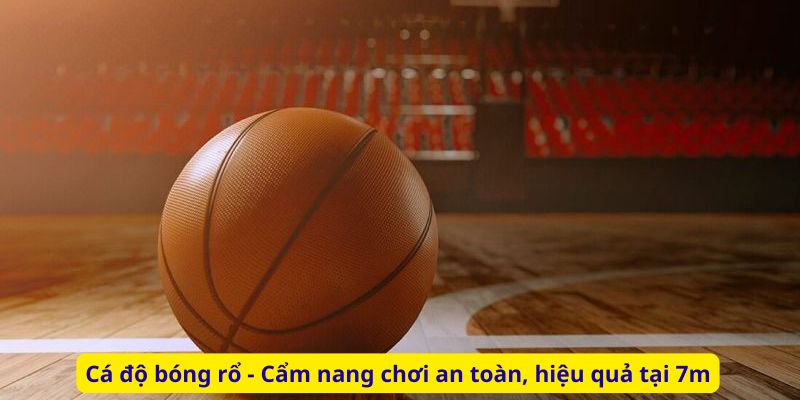 Cá độ bóng rổ - Cẩm nang chơi an toàn, hiệu quả tại 7m